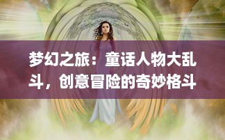 梦幻之旅：童话人物大乱斗，创意冒险的奇妙格斗世界穿越童话故事的神秘探索